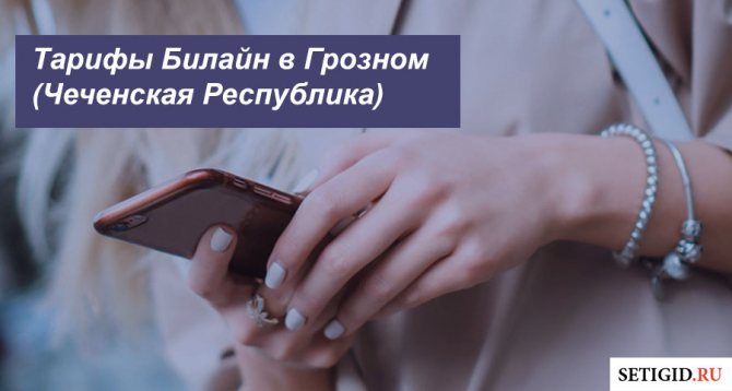Описание действующих тарифов Билайн в Грозном (Чеченская Республика) для мобильного телефона, планшета и ноутбука